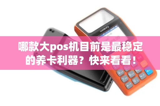 哪款大pos机目前是最稳定的养卡利器？快来看看！