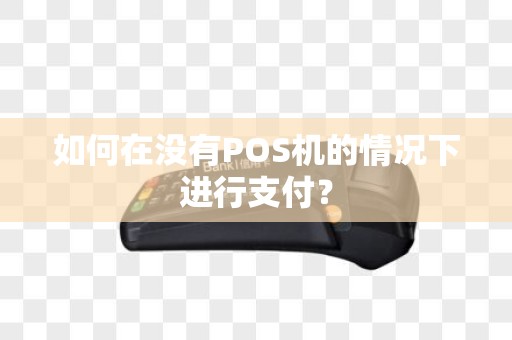 如何在没有POS机的情况下进行支付？