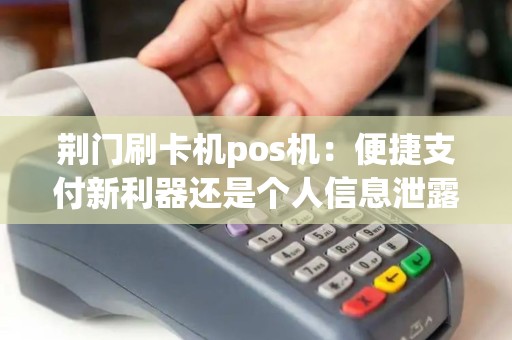 荆门刷卡机pos机：便捷支付新利器还是个人信息泄露隐患？