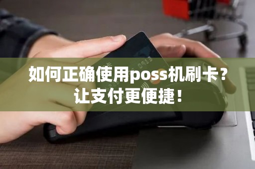 如何正确使用poss机刷卡？让支付更便捷！