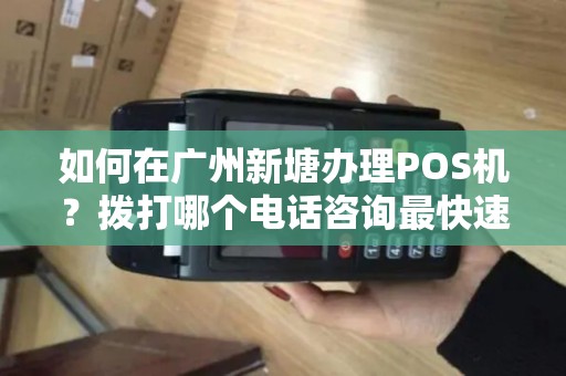 如何在广州新塘办理POS机？拨打哪个电话咨询最快速？