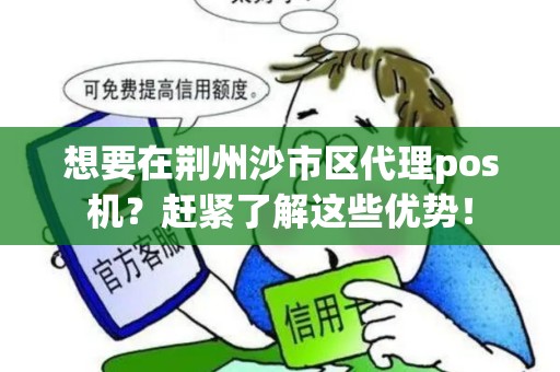 想要在荆州沙市区代理pos机？赶紧了解这些优势！