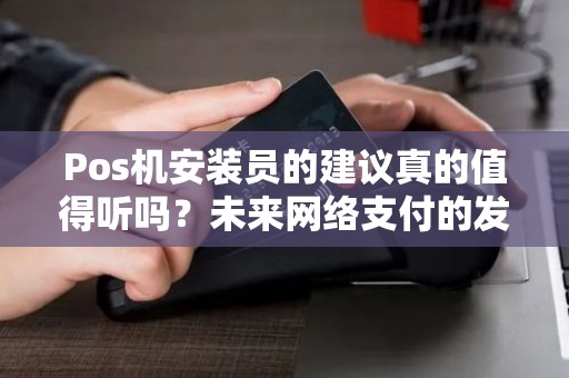 Pos机安装员的建议真的值得听吗？未来网络支付的发展方向是什么？
