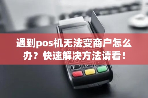 遇到pos机无法变商户怎么办？快速解决方法请看！