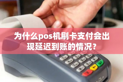 为什么pos机刷卡支付会出现延迟到账的情况？