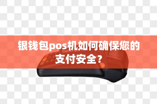 银钱包pos机如何确保您的支付安全？