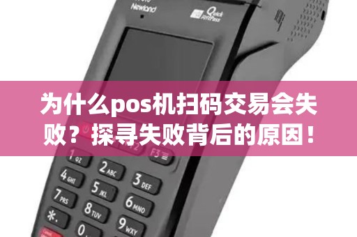 为什么pos机扫码交易会失败？探寻失败背后的原因！