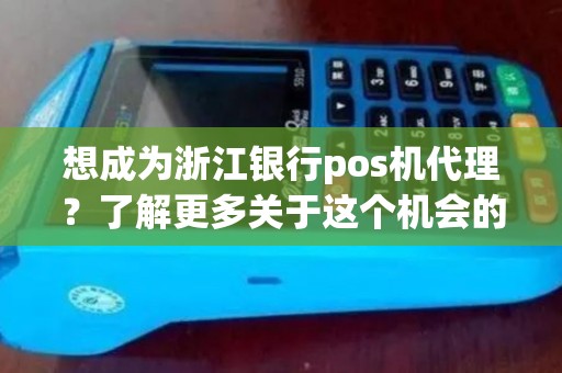 想成为浙江银行pos机代理？了解更多关于这个机会的信息吧！