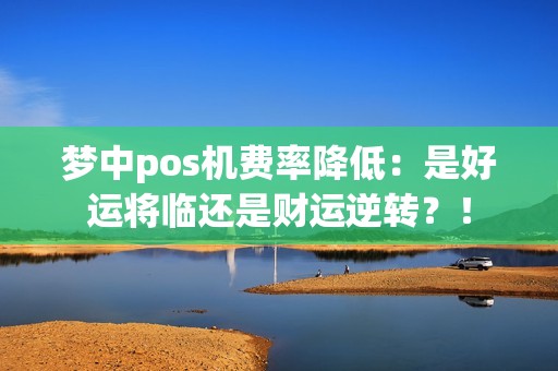 梦中pos机费率降低：是好运将临还是财运逆转？！