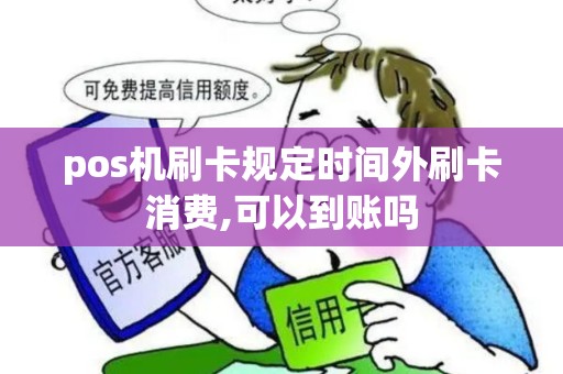 pos机刷卡规定时间外刷卡消费,可以到账吗