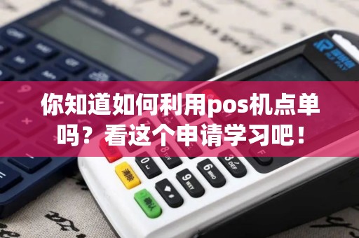 你知道如何利用pos机点单吗？看这个申请学习吧！