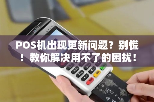 POS机出现更新问题？别慌！教你解决用不了的困扰！