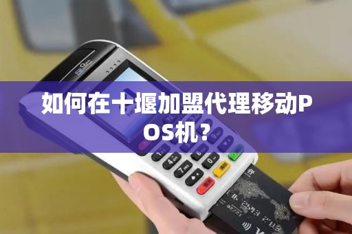如何在十堰加盟代理移动POS机？