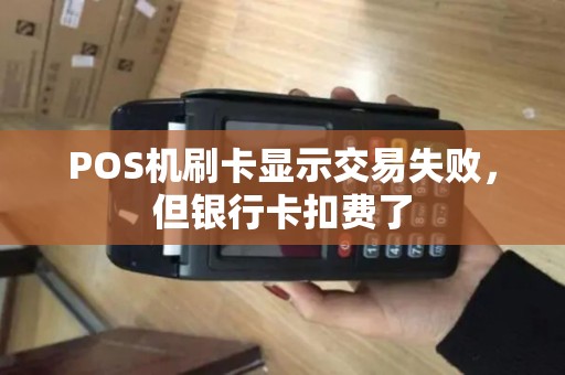 POS机刷卡显示交易失败，但银行卡扣费了