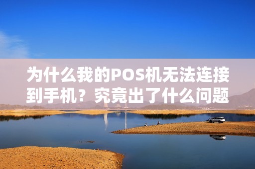 为什么我的POS机无法连接到手机？究竟出了什么问题？
