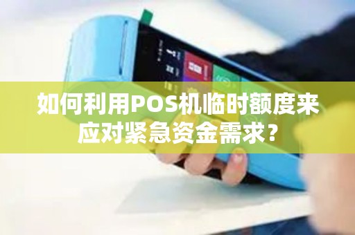 如何利用POS机临时额度来应对紧急资金需求？