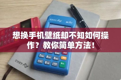 想换手机壁纸却不知如何操作？教你简单方法！