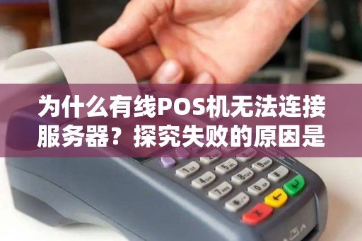 为什么有线POS机无法连接服务器？探究失败的原因是什么？