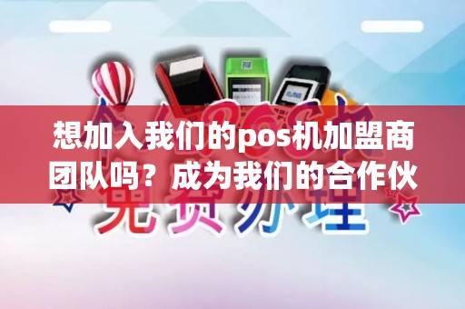想加入我们的pos机加盟商团队吗？成为我们的合作伙伴，共享成功的秘诀！