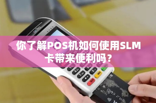 你了解POS机如何使用SLM卡带来便利吗？