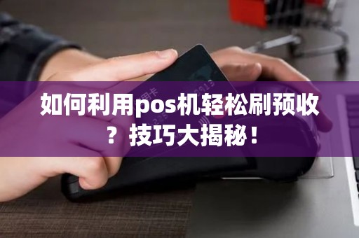 如何利用pos机轻松刷预收？技巧大揭秘！