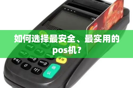 如何选择最安全、最实用的pos机？