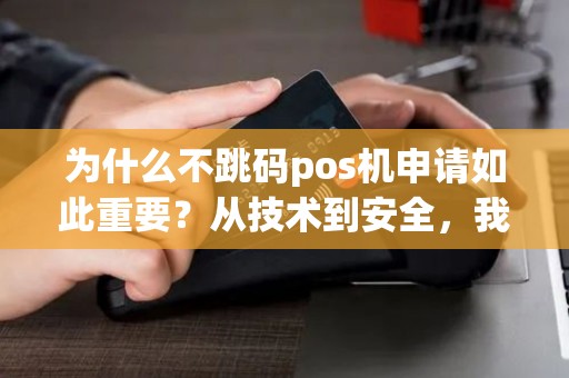 为什么不跳码pos机申请如此重要？从技术到安全，我们为什么不能忽视它？