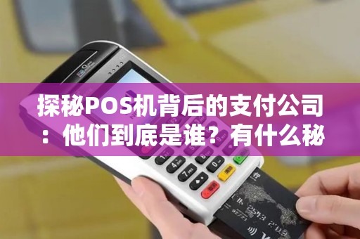 探秘POS机背后的支付公司：他们到底是谁？有什么秘密？
