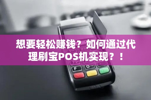想要轻松赚钱？如何通过代理刷宝POS机实现？！