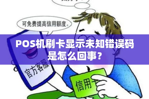 POS机刷卡显示未知错误码是怎么回事？