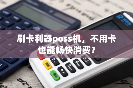 刷卡利器poss机，不用卡也能畅快消费？