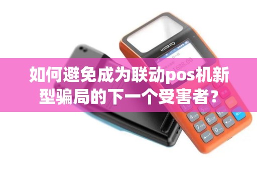 如何避免成为联动pos机新型骗局的下一个受害者？