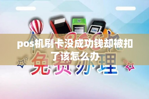 pos机刷卡没成功钱却被扣了该怎么办