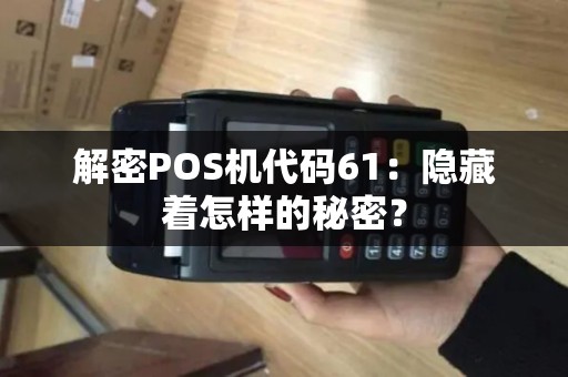 解密POS机代码61：隐藏着怎样的秘密？