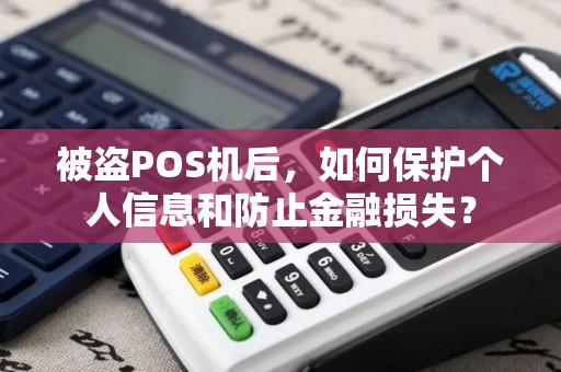 被盗POS机后，如何保护个人信息和防止金融损失？