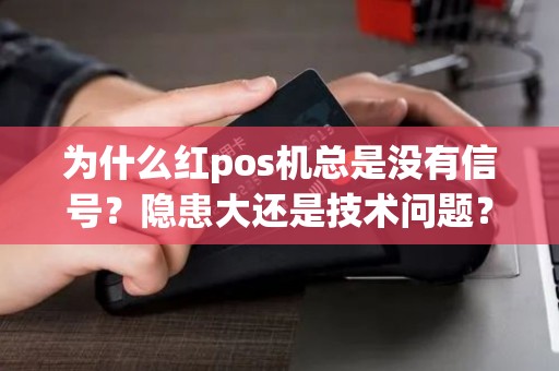 为什么红pos机总是没有信号？隐患大还是技术问题？
