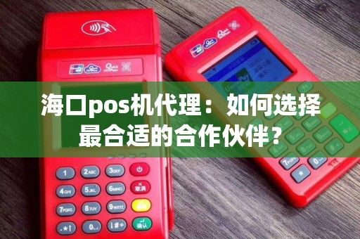 海口pos机代理：如何选择最合适的合作伙伴？