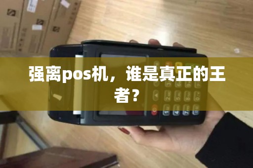 强离pos机，谁是真正的王者？