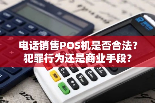 电话销售POS机是否合法？犯罪行为还是商业手段？