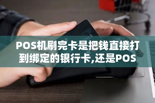 POS机刷完卡是把钱直接打到绑定的银行卡,还是POS所属...