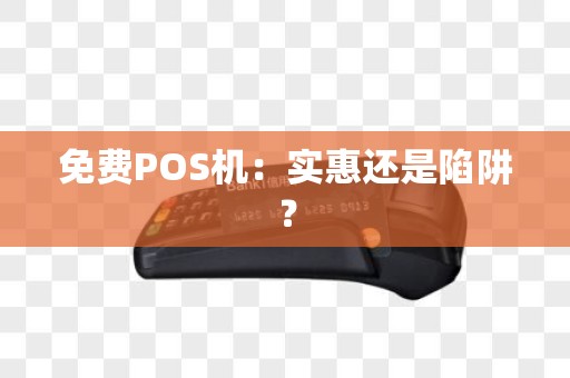 免费POS机：实惠还是陷阱？