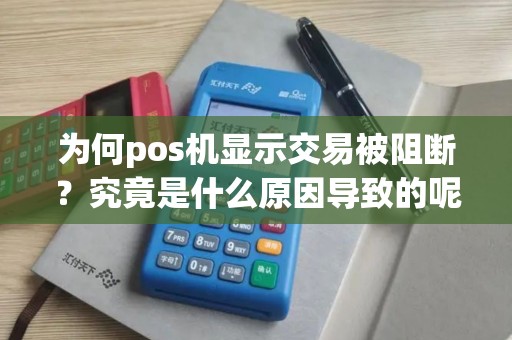 为何pos机显示交易被阻断？究竟是什么原因导致的呢？