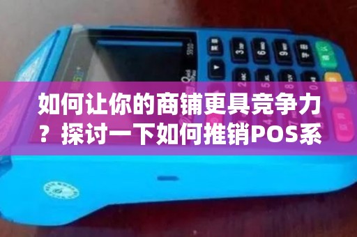 如何让你的商铺更具竞争力？探讨一下如何推销POS系统！