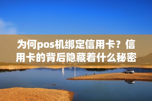 为何pos机绑定信用卡？信用卡的背后隐藏着什么秘密？