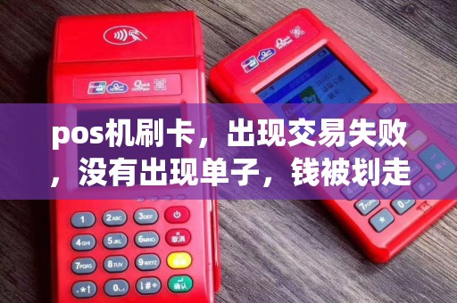 pos机刷卡，出现交易失败，没有出现单子，钱被划走了，商家也没收到钱，银行跟银联现在推卸责任，怎么？