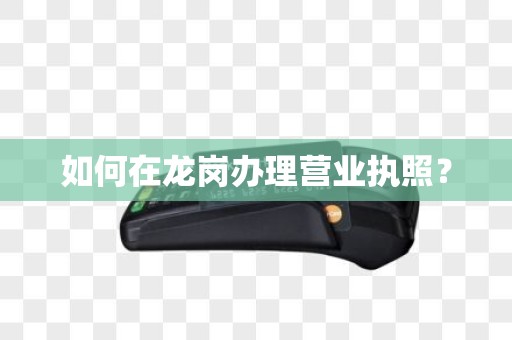 如何在龙岗办理营业执照？