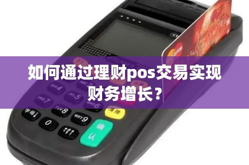 如何通过理财pos交易实现财务增长？