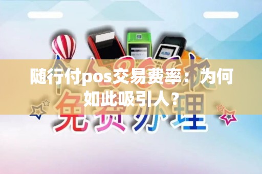 随行付pos交易费率：为何如此吸引人？