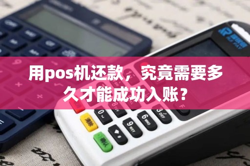 用pos机还款，究竟需要多久才能成功入账？