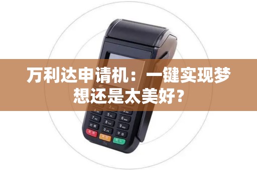 万利达申请机：一键实现梦想还是太美好？